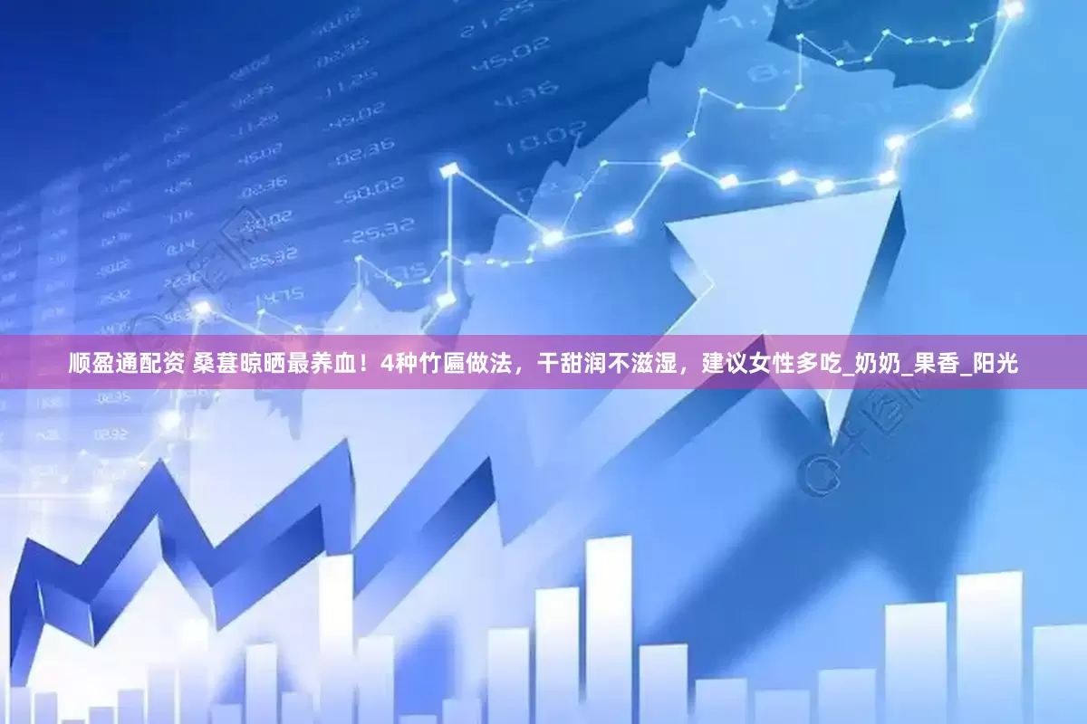 顺盈通配资 桑葚晾晒最养血！4种竹匾做法，干甜润不滋湿，建议女性多吃_奶奶_果香_阳光