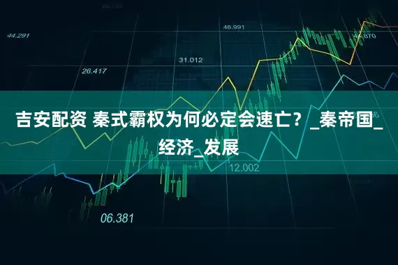 吉安配资 秦式霸权为何必定会速亡？_秦帝国_经济_发展