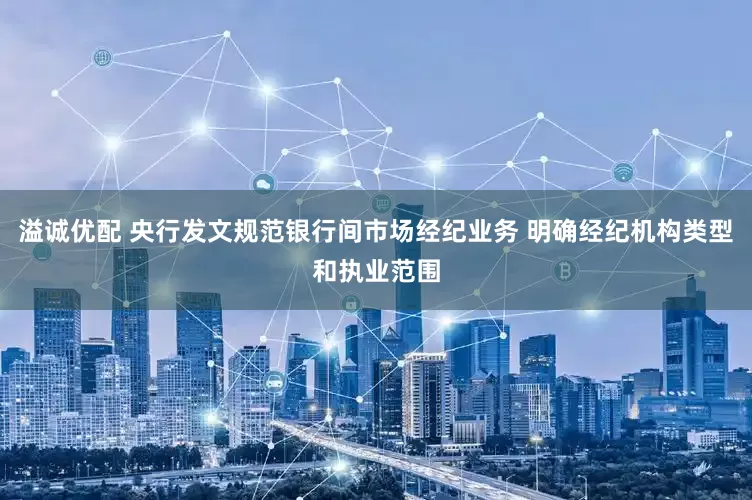 溢诚优配 央行发文规范银行间市场经纪业务 明确经纪机构类型和执业范围