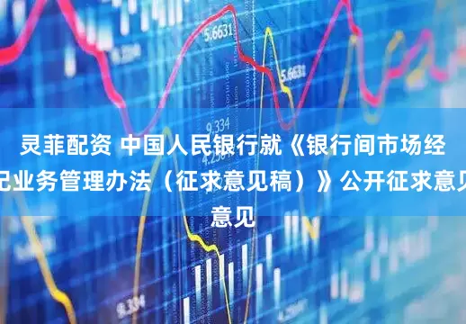 灵菲配资 中国人民银行就《银行间市场经纪业务管理办法（征求意见稿）》公开征求意见