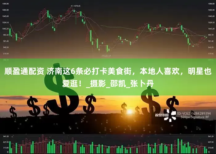 顺盈通配资 济南这6条必打卡美食街，本地人喜欢，明星也爱逛！_摄影_邵凯_张卜丹