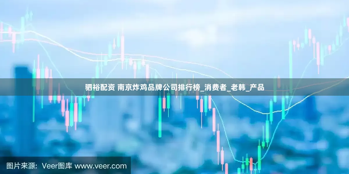 驷裕配资 南京炸鸡品牌公司排行榜_消费者_老韩_产品