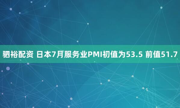 驷裕配资 日本7月服务业PMI初值为53.5 前值51.7