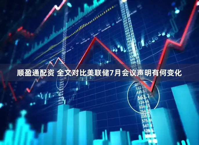 顺盈通配资 全文对比美联储7月会议声明有何变化