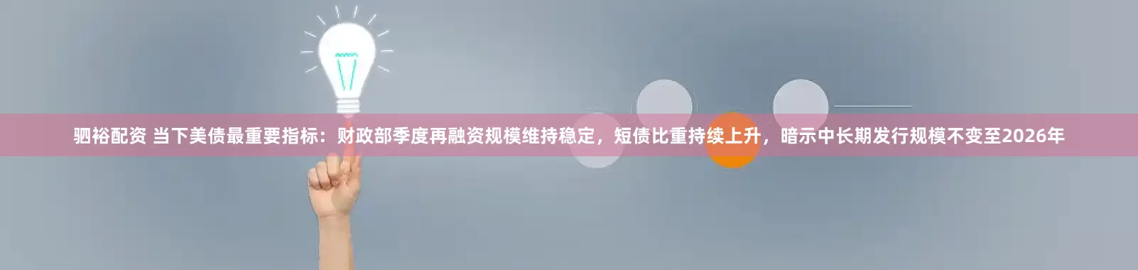 驷裕配资 当下美债最重要指标：财政部季度再融资规模维持稳定，短债比重持续上升，暗示中长期发行规模不变至2026年