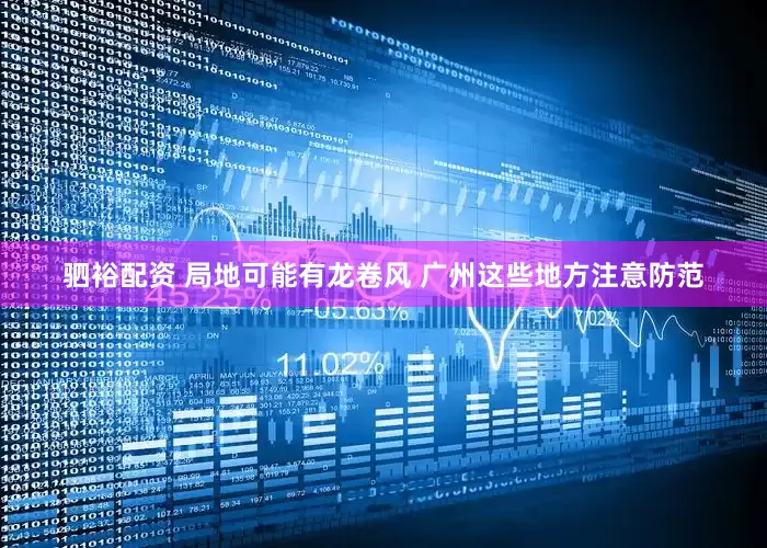 驷裕配资 局地可能有龙卷风 广州这些地方注意防范