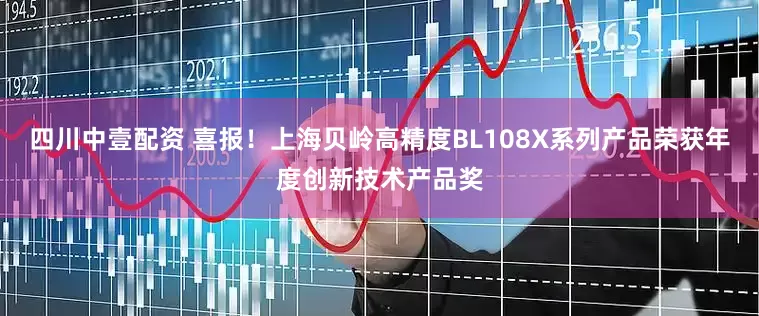 四川中壹配资 喜报！上海贝岭高精度BL108X系列产品荣获年度创新技术产品奖